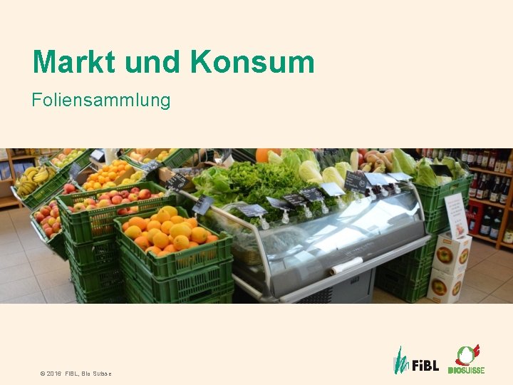 Markt und Konsum Foliensammlung © 2016 Fi. BL, Bio Suisse 