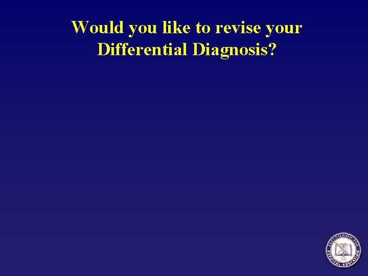 Would you like to revise your Differential Diagnosis? 