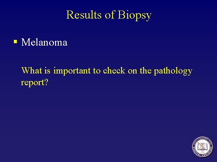 Results of Biopsy § Melanoma What is important to check on the pathology report?