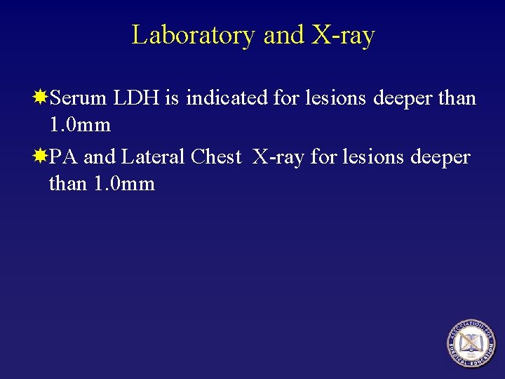 Laboratory and X-ray Serum LDH is indicated for lesions deeper than 1. 0 mm