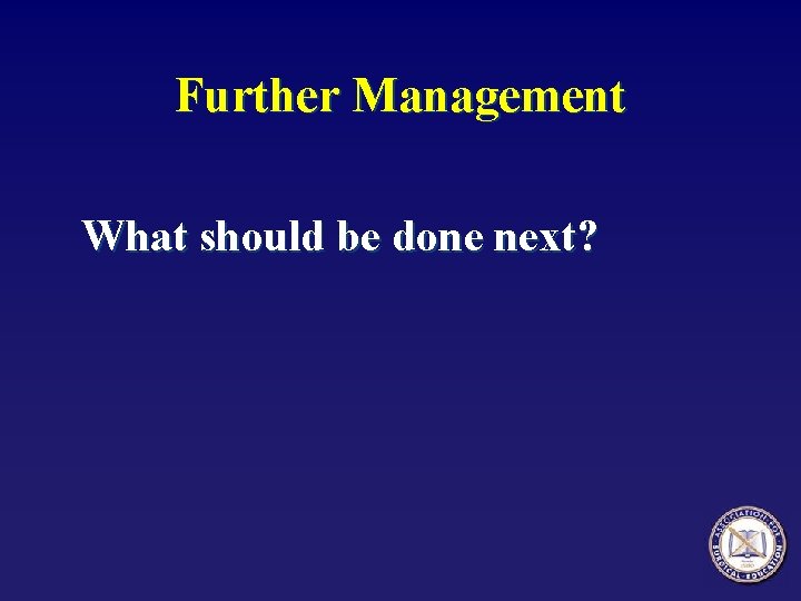 Further Management What should be done next? 