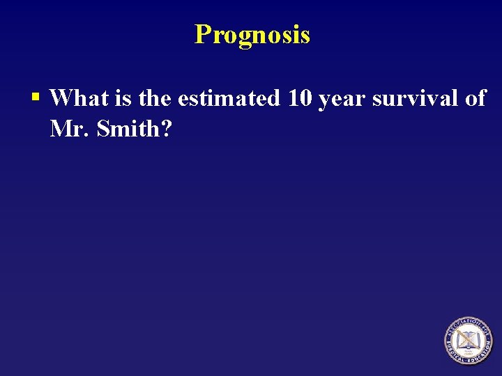 Prognosis § What is the estimated 10 year survival of Mr. Smith? 