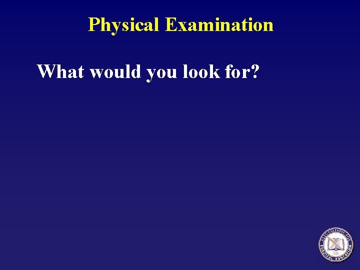 Physical Examination What would you look for? 