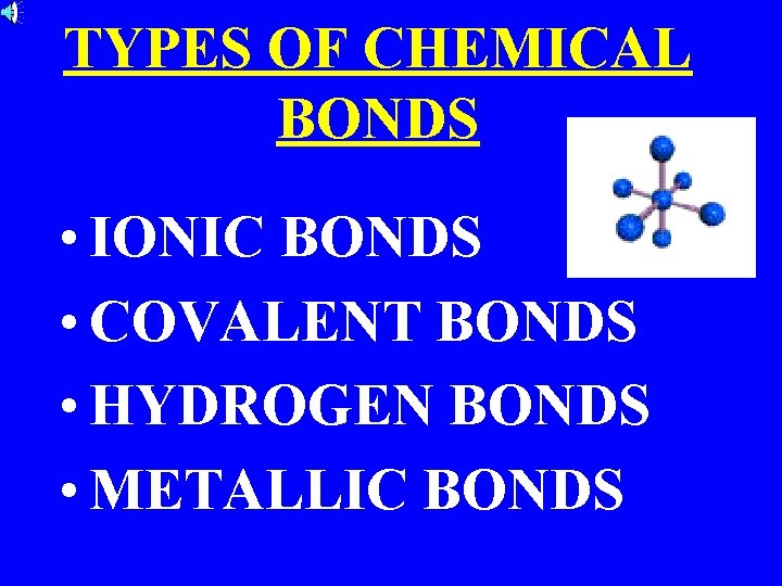TYPES OF CHEMICAL BONDS • IONIC BONDS • COVALENT BONDS • HYDROGEN BONDS •