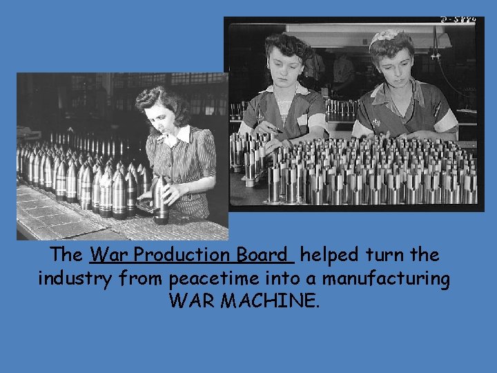  The War Production Board helped turn the industry from peacetime into a manufacturing