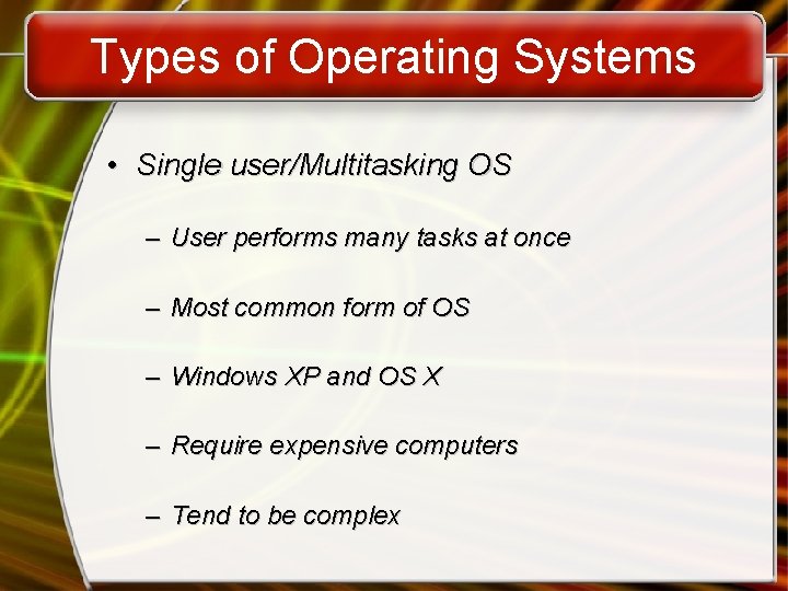 Types of Operating Systems • Single user/Multitasking OS – User performs many tasks at