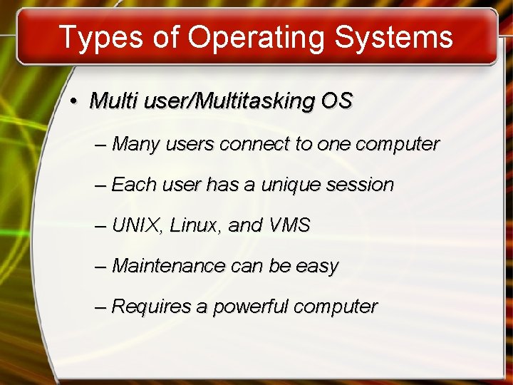 Types of Operating Systems • Multi user/Multitasking OS – Many users connect to one