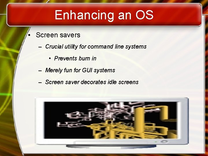 Enhancing an OS • Screen savers – Crucial utility for command line systems •