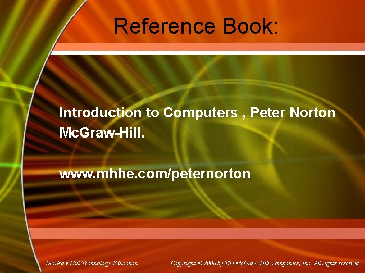 Reference Book: Introduction to Computers , Peter Norton Mc. Graw-Hill. www. mhhe. com/peternorton Mc.