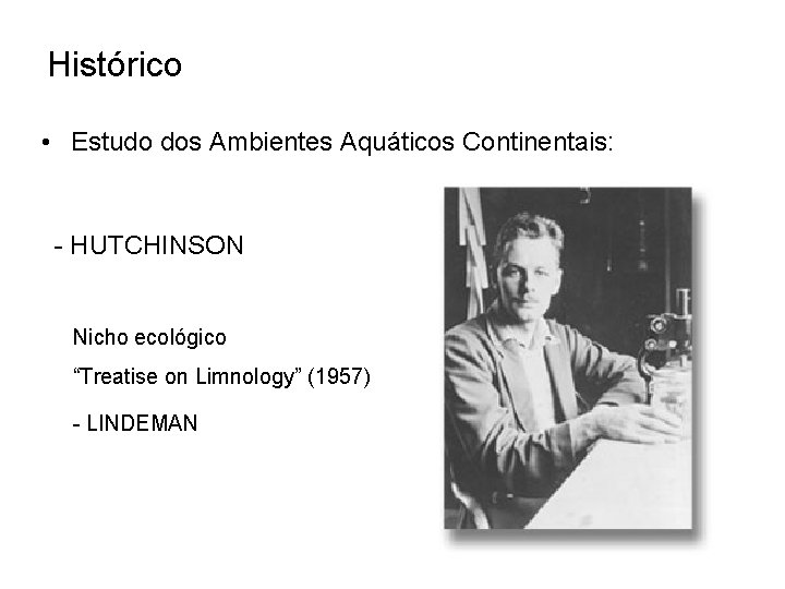 Histórico • Estudo dos Ambientes Aquáticos Continentais: - HUTCHINSON Nicho ecológico “Treatise on Limnology”