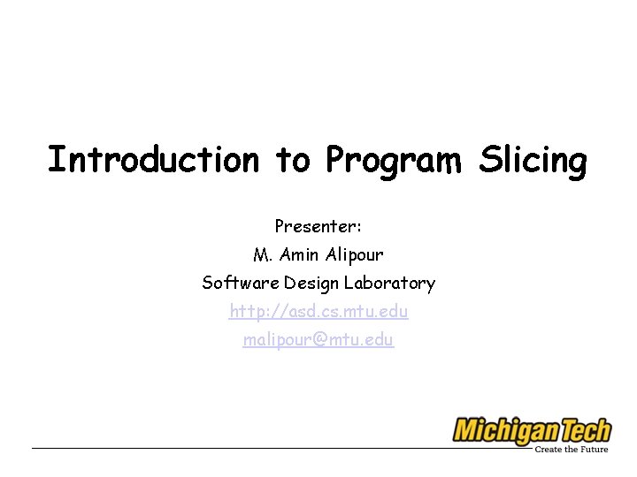 Introduction to Program Slicing Presenter: M. Amin Alipour Software Design Laboratory http: //asd. cs.