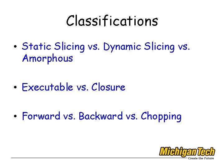 Classifications • Static Slicing vs. Dynamic Slicing vs. Amorphous • Executable vs. Closure •