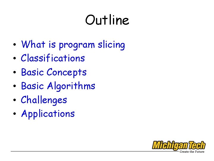 Outline • • • What is program slicing Classifications Basic Concepts Basic Algorithms Challenges