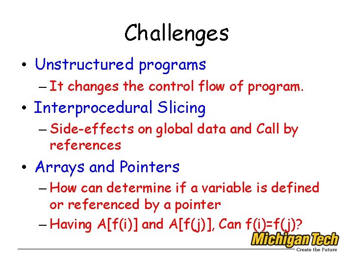 Challenges • Unstructured programs – It changes the control flow of program. • Interprocedural