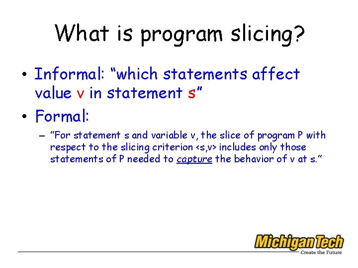 What is program slicing? • Informal: “which statements affect value v in statement s”