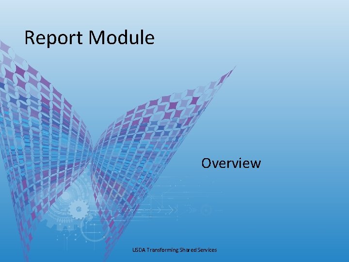 Report Module Overview USDA Transforming Shared Services Report Module Overview USDA Transforming Shared Services