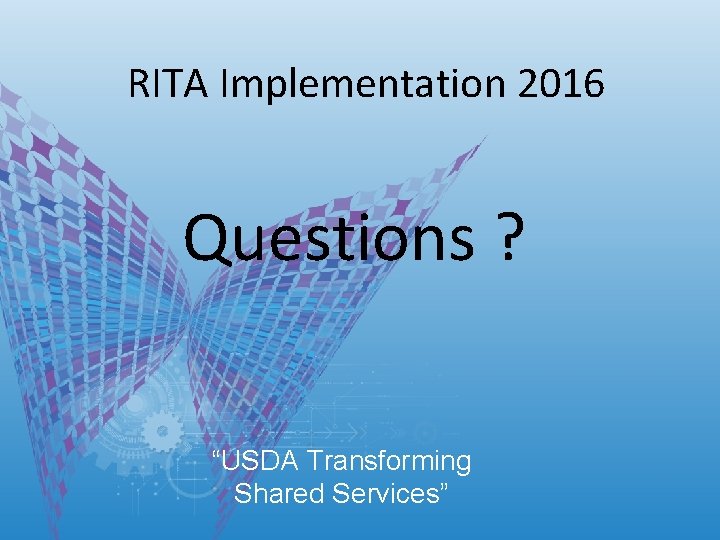 RITA Implementation 2016 Questions ? “USDA Transforming Shared Services” RITA Implementation 2016 Questions ? “USDA Transforming Shared Services”
