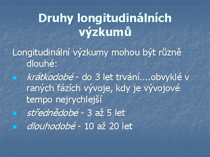 Druhy longitudinálních výzkumů Longitudinální výzkumy mohou být různě dlouhé: n krátkodobé - do 3