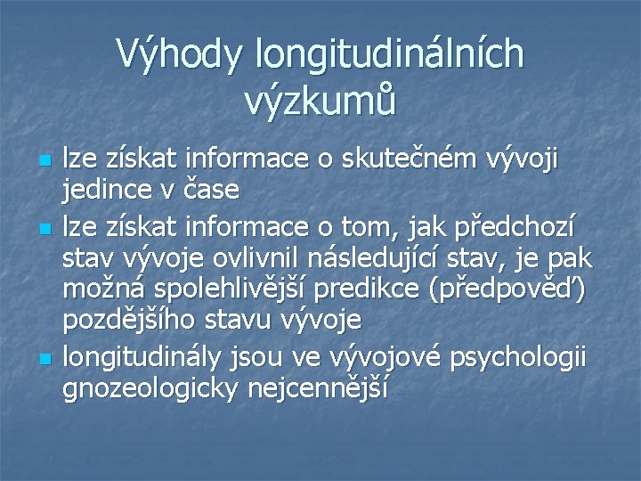 Výhody longitudinálních výzkumů n n n lze získat informace o skutečném vývoji jedince v