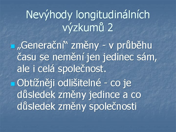 Nevýhody longitudinálních výzkumů 2 n „Generační“ změny - v průběhu času se nemění jen