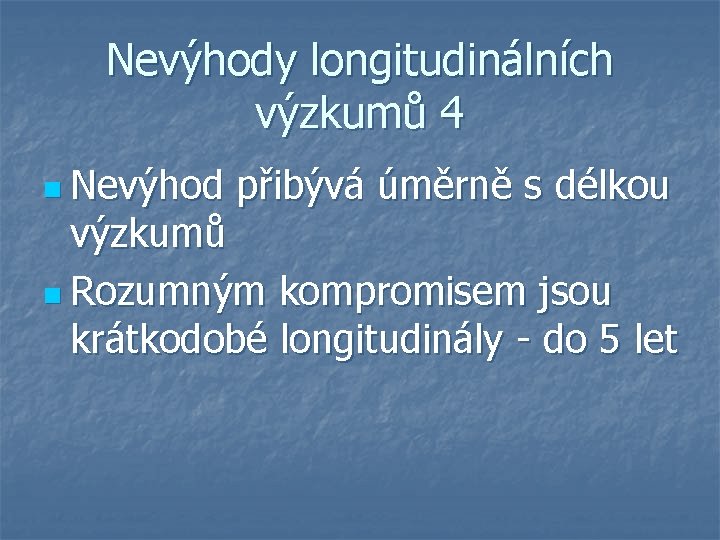 Nevýhody longitudinálních výzkumů 4 n Nevýhod přibývá úměrně s délkou výzkumů n Rozumným kompromisem