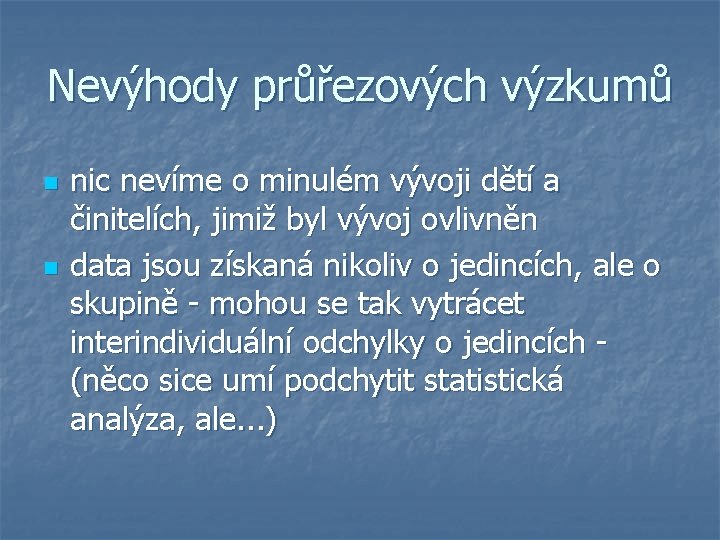 Nevýhody průřezových výzkumů n n nic nevíme o minulém vývoji dětí a činitelích, jimiž