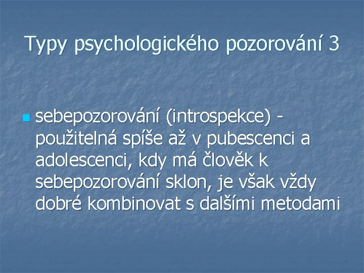 Typy psychologického pozorování 3 n sebepozorování (introspekce) - použitelná spíše až v pubescenci a