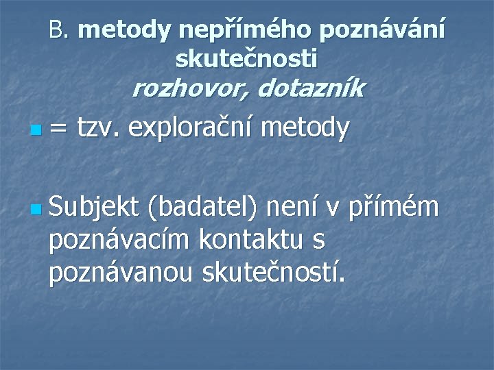 B. metody nepřímého poznávání skutečnosti rozhovor, dotazník n = tzv. explorační metody n Subjekt