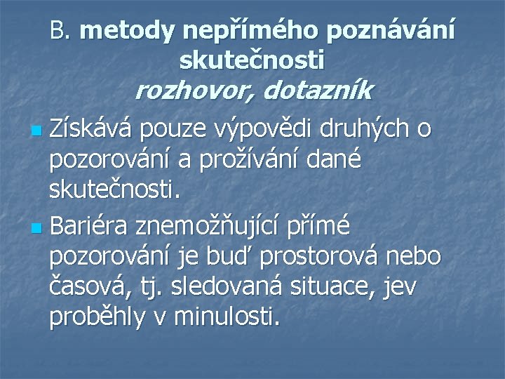 B. metody nepřímého poznávání skutečnosti rozhovor, dotazník Získává pouze výpovědi druhých o pozorování a