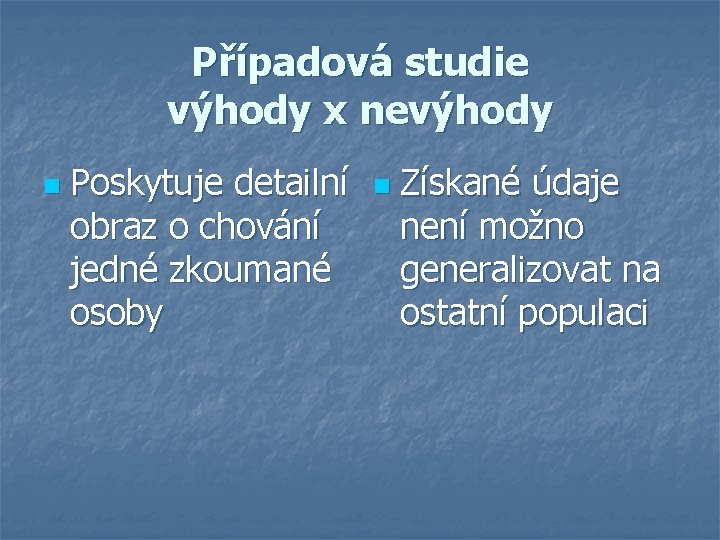 Případová studie výhody x nevýhody n Poskytuje detailní obraz o chování jedné zkoumané osoby