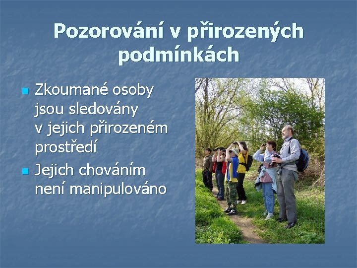 Pozorování v přirozených podmínkách n n Zkoumané osoby jsou sledovány v jejich přirozeném prostředí