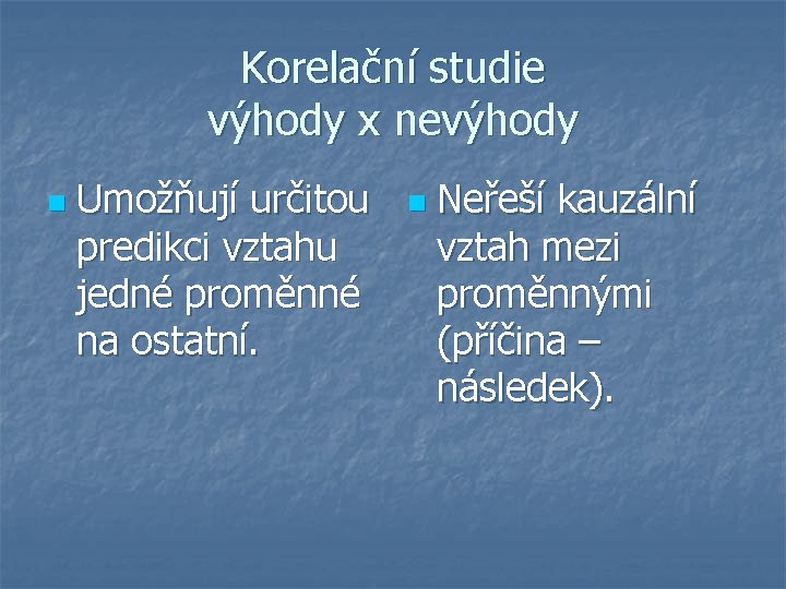 Korelační studie výhody x nevýhody n Umožňují určitou predikci vztahu jedné proměnné na ostatní.