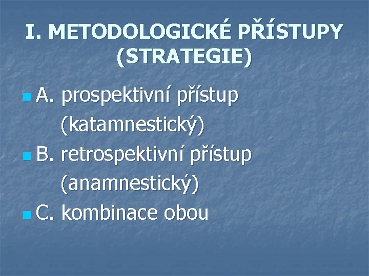 I. METODOLOGICKÉ PŘÍSTUPY (STRATEGIE) n A. prospektivní přístup (katamnestický) n B. retrospektivní přístup (anamnestický)