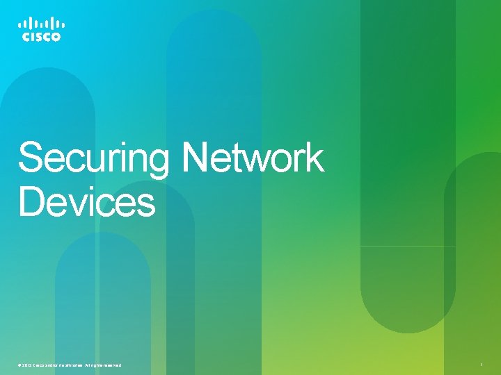 Securing Network Devices © 2012 Cisco and/or its affiliates. All rights reserved. 1 Securing Network Devices © 2012 Cisco and/or its affiliates. All rights reserved. 1
