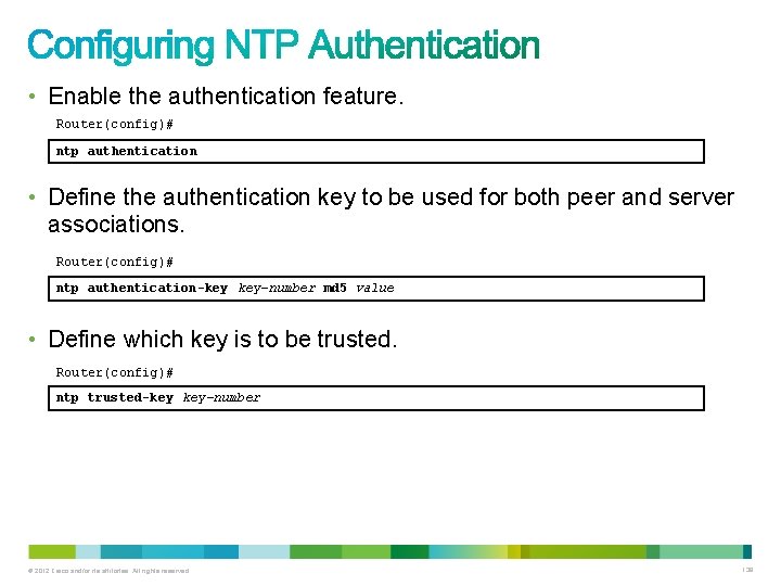 • Enable the authentication feature. Router(config)# ntp authentication • Define the authentication key • Enable the authentication feature. Router(config)# ntp authentication • Define the authentication key