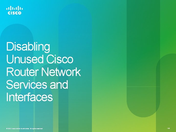 Disabling Unused Cisco Router Network Services and Interfaces © 2012 Cisco and/or its affiliates. Disabling Unused Cisco Router Network Services and Interfaces © 2012 Cisco and/or its affiliates.