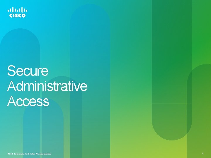 Secure Administrative Access © 2012 Cisco and/or its affiliates. All rights reserved. 9 Secure Administrative Access © 2012 Cisco and/or its affiliates. All rights reserved. 9