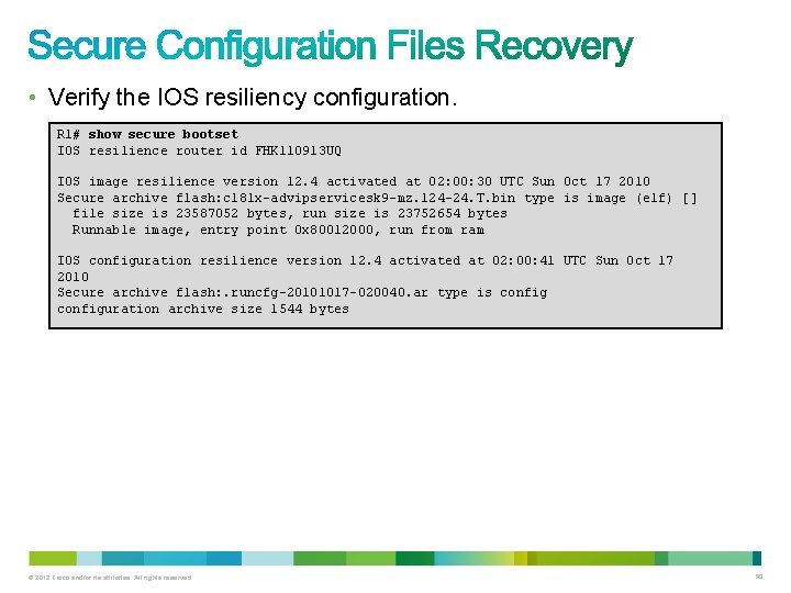 • Verify the IOS resiliency configuration. R 1# show secure bootset IOS resilience • Verify the IOS resiliency configuration. R 1# show secure bootset IOS resilience