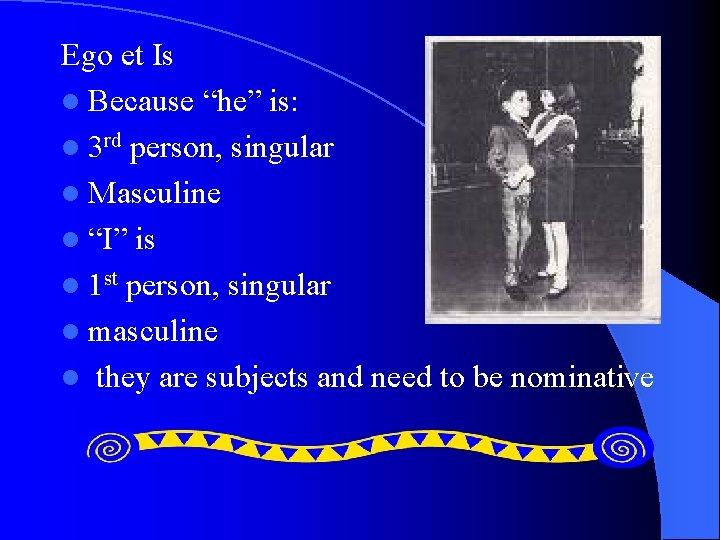 Ego et Is l Because “he” is: l 3 rd person, singular l Masculine