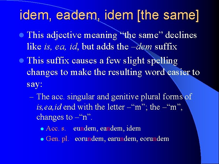 idem, eadem, idem [the same] l This adjective meaning “the same” declines like is,