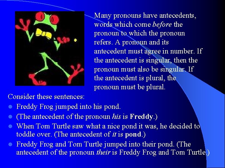 Many pronouns have antecedents, words which come before the pronoun to which the pronoun