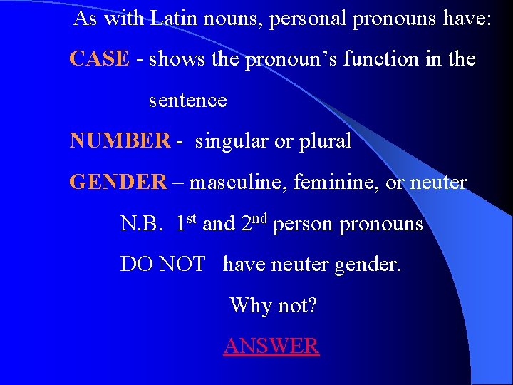  As with Latin nouns, personal pronouns have: CASE - shows the pronoun’s function