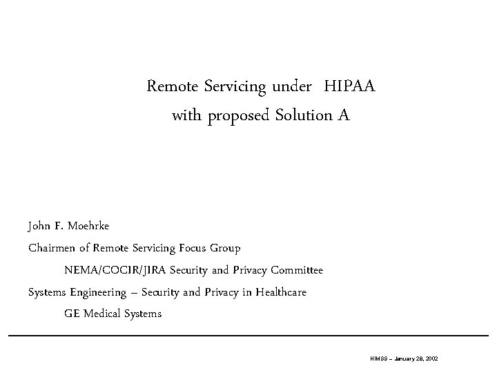 Remote Servicing under HIPAA with proposed Solution A John F. Moehrke Chairmen of Remote