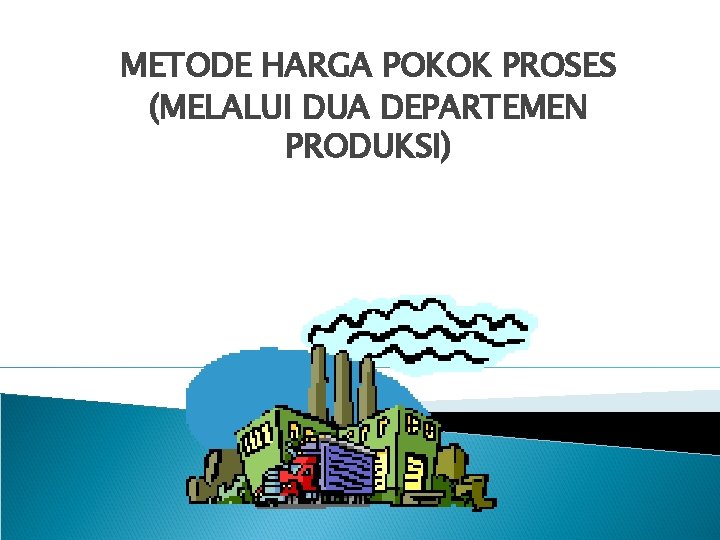 METODE HARGA POKOK PROSES (MELALUI DUA DEPARTEMEN PRODUKSI) 