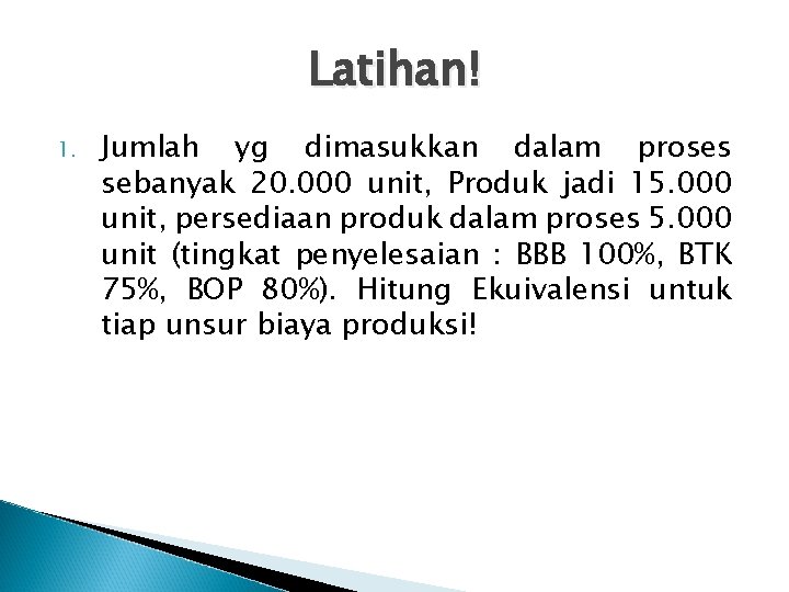 Latihan! 1. Jumlah yg dimasukkan dalam proses sebanyak 20. 000 unit, Produk jadi 15.