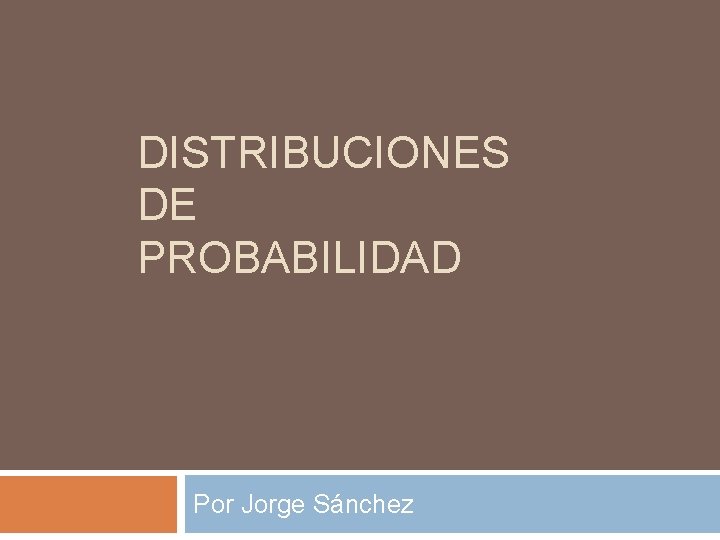 DISTRIBUCIONES DE PROBABILIDAD Por Jorge Sánchez 
