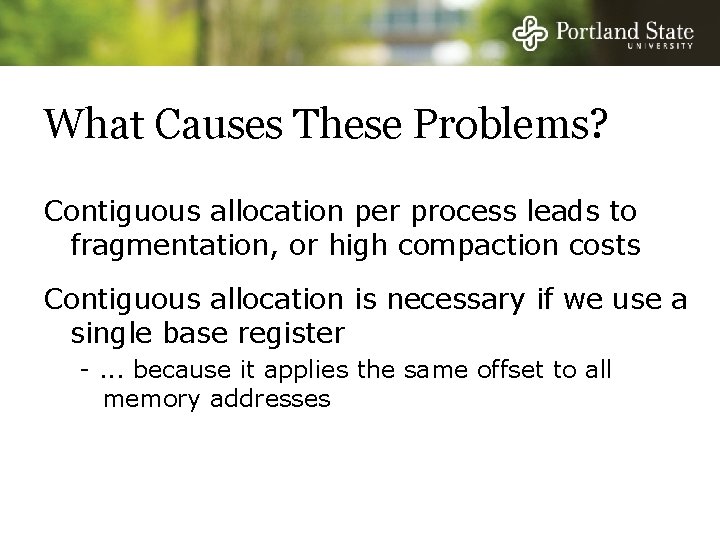 What Causes These Problems? Contiguous allocation per process leads to fragmentation, or high compaction