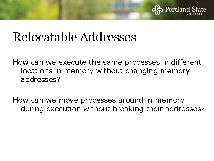 Relocatable Addresses How can we execute the same processes in different locations in memory