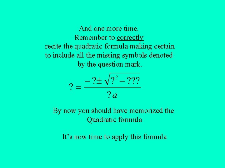 And one more time. Remember to correctly recite the quadratic formula making certain to