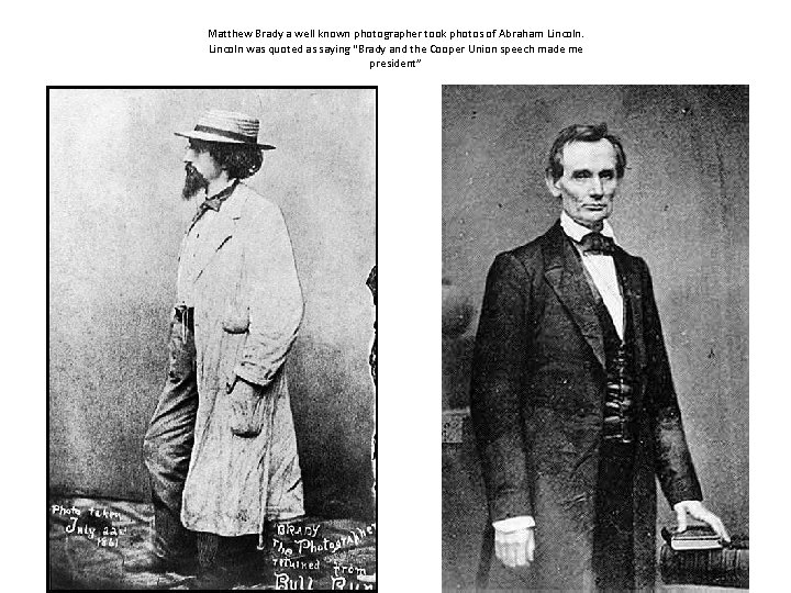 Matthew Brady a well known photographer took photos of Abraham Lincoln was quoted as